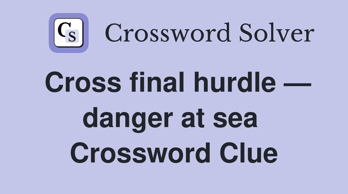 Cross final hurdle — danger at sea  Crossword Clue