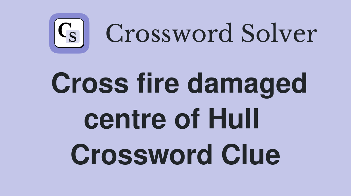 Cross fire damaged centre of Hull  Crossword Clue