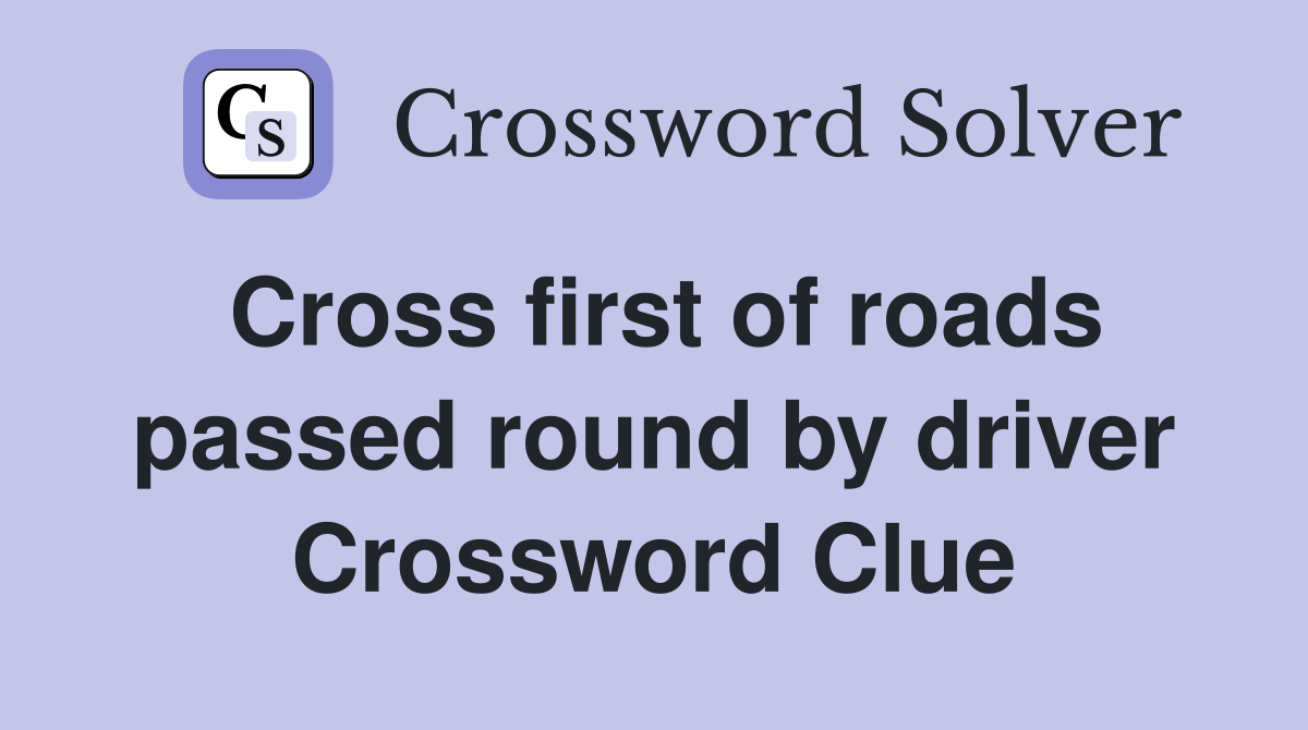 Cross first of roads passed round by driver Crossword Clue