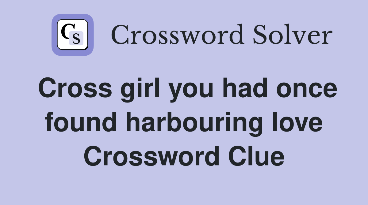 Cross girl you had once found harbouring love Crossword Clue