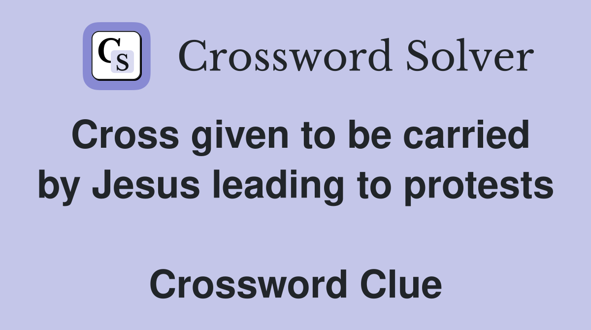 Cross given to be carried by Jesus leading to protests  Crossword Clue