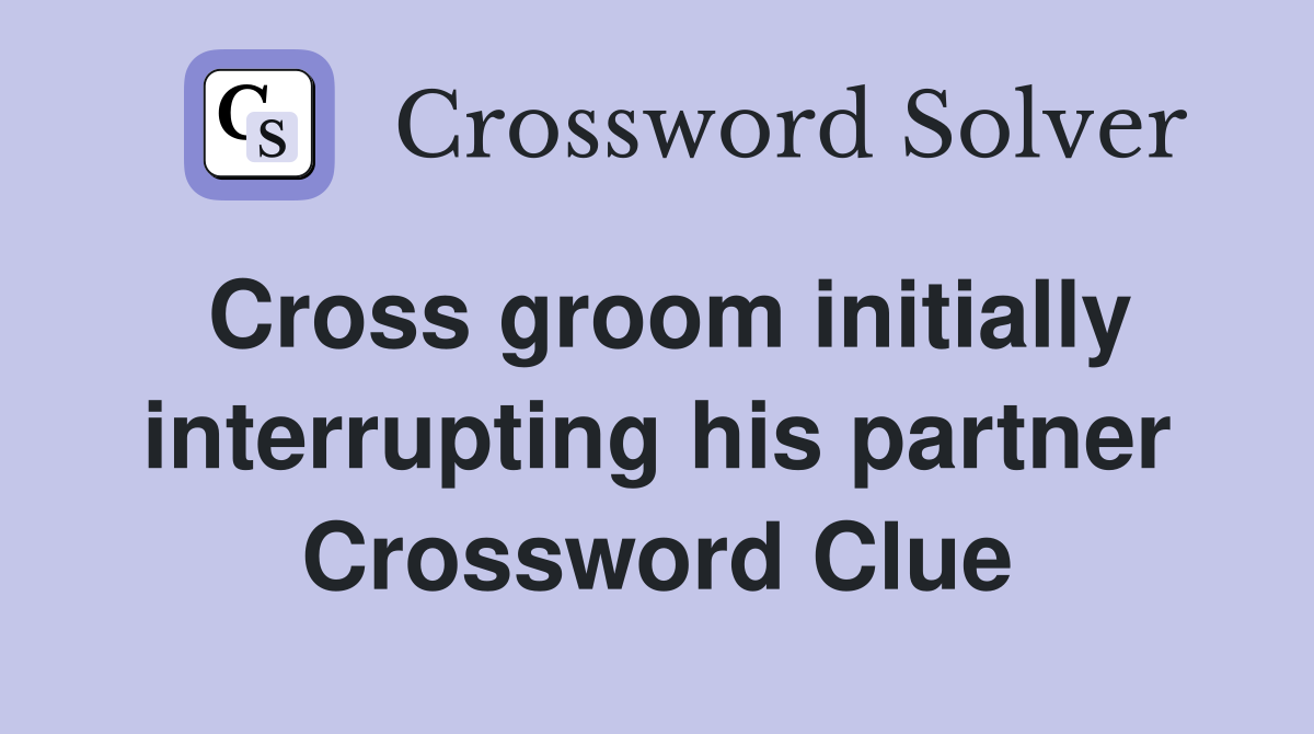 Cross groom initially interrupting his partner Crossword Clue