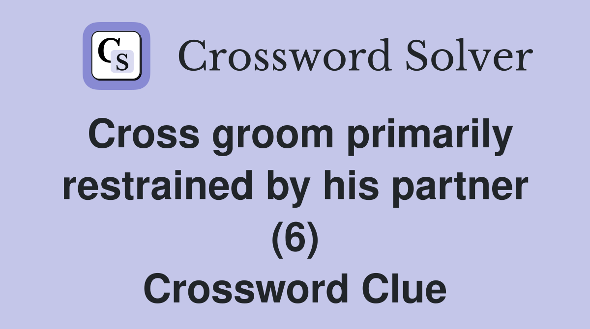 Cross groom primarily restrained by his partner (6) Crossword Clue
