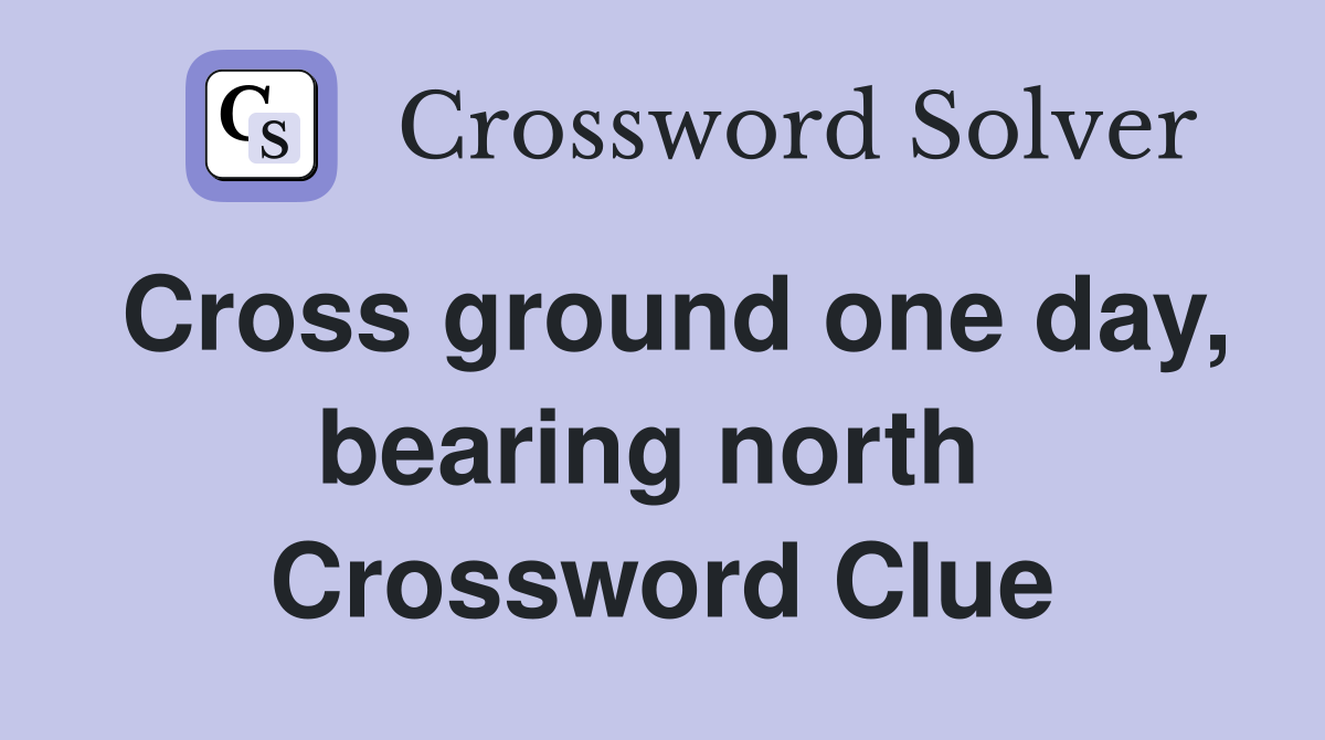Cross ground one day, bearing north  Crossword Clue