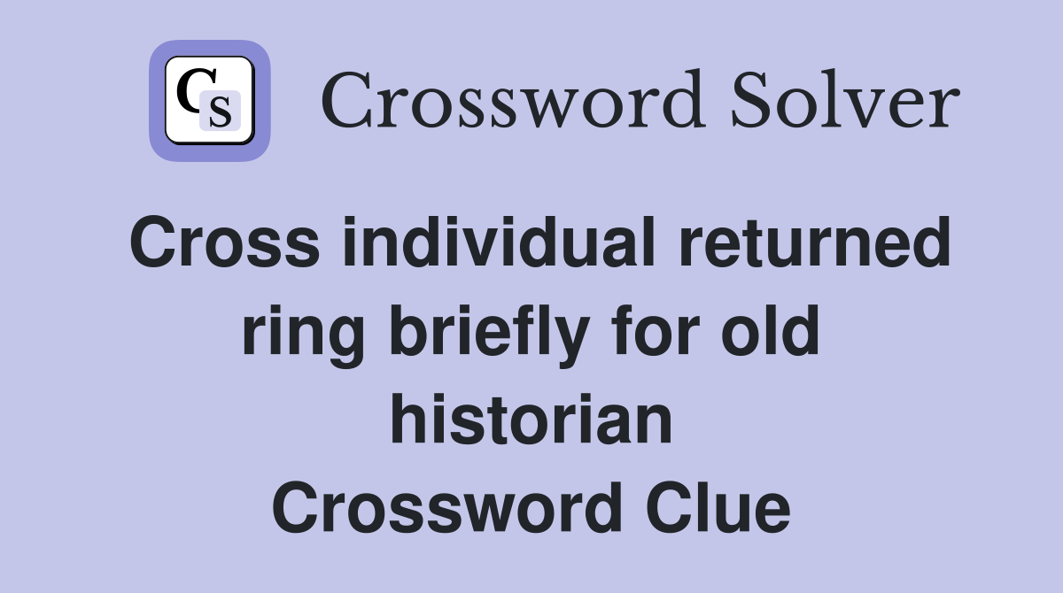 Cross individual returned ring briefly for old historian Crossword Clue