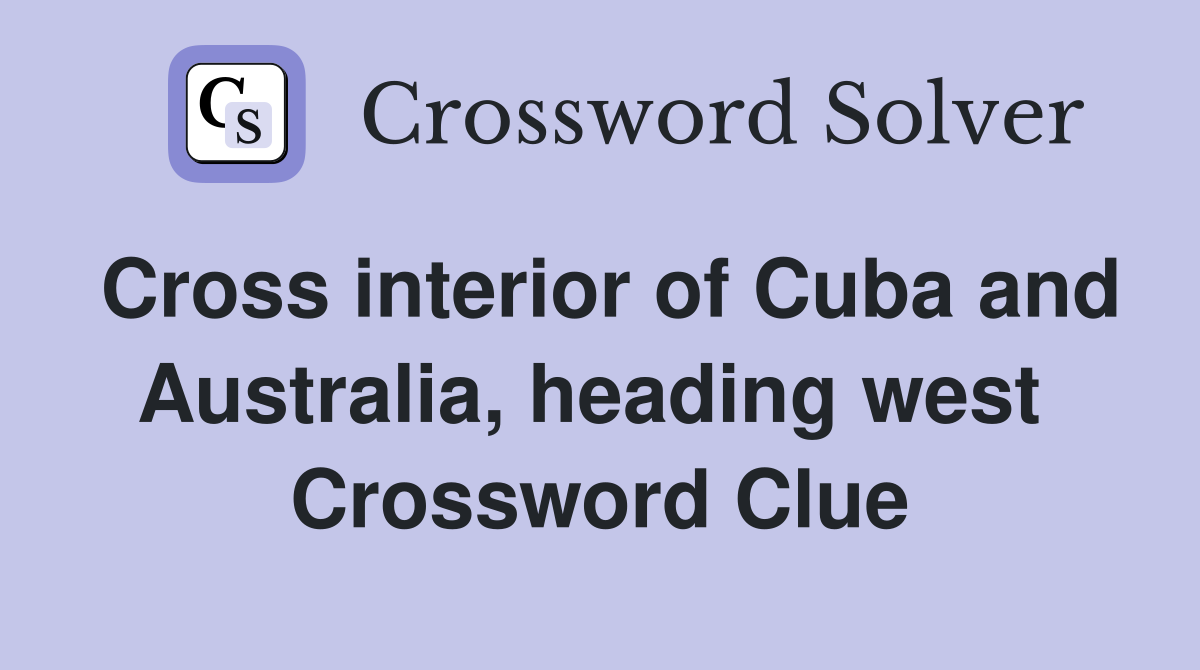 Cross interior of Cuba and Australia, heading west  Crossword Clue