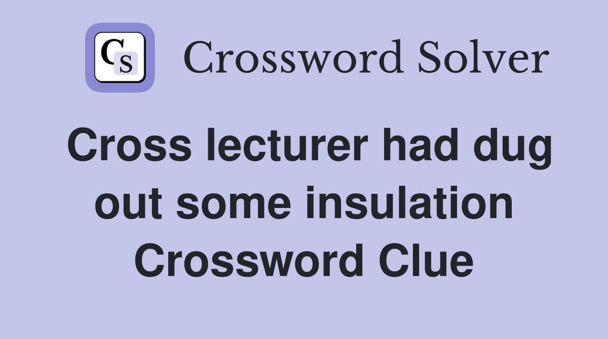 Cross lecturer had dug out some insulation Crossword Clue