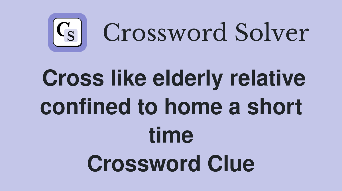 Cross like elderly relative confined to home a short time Crossword Clue