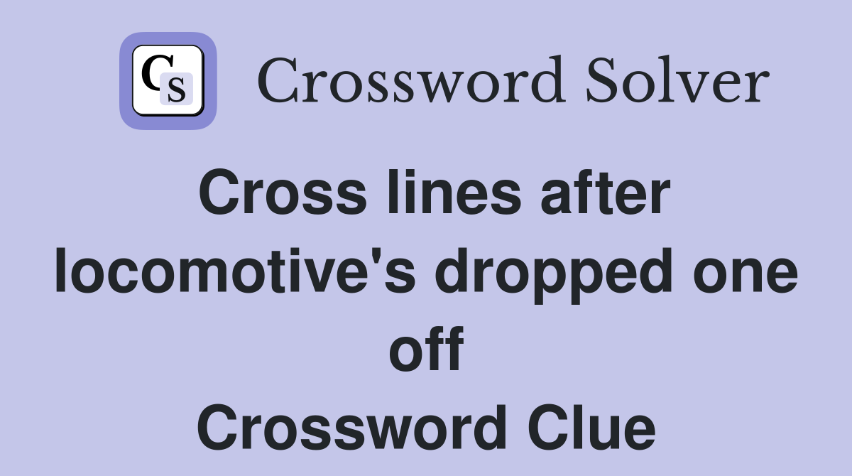 Cross lines after locomotive's dropped one off Crossword Clue