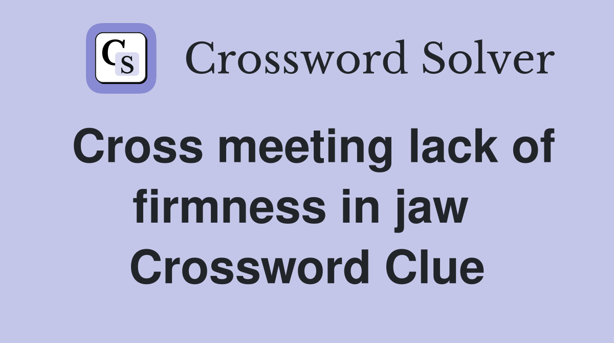 Cross meeting lack of firmness in jaw  Crossword Clue