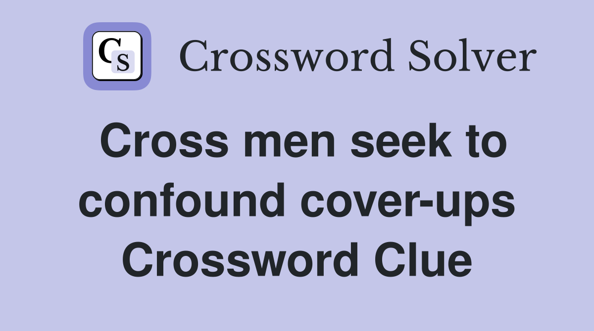 Cross men seek to confound cover-ups Crossword Clue