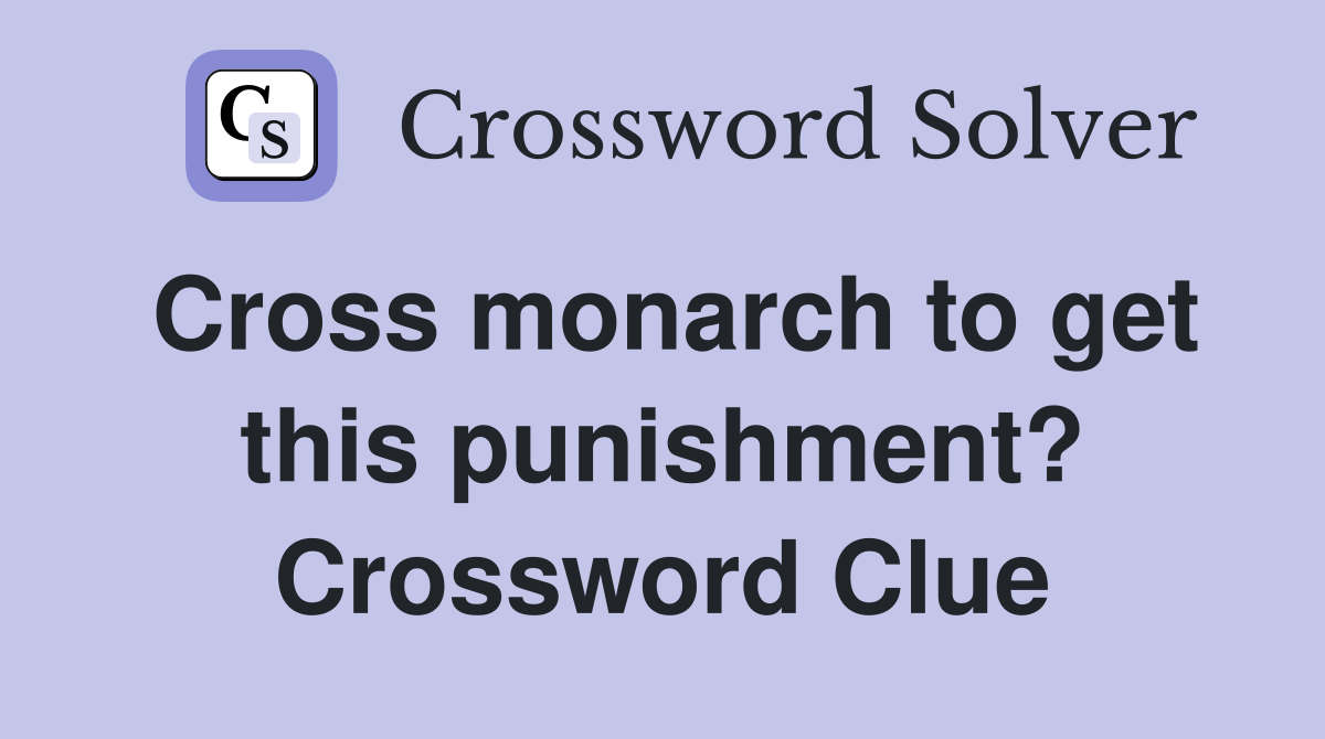 Cross monarch to get this punishment? Crossword Clue