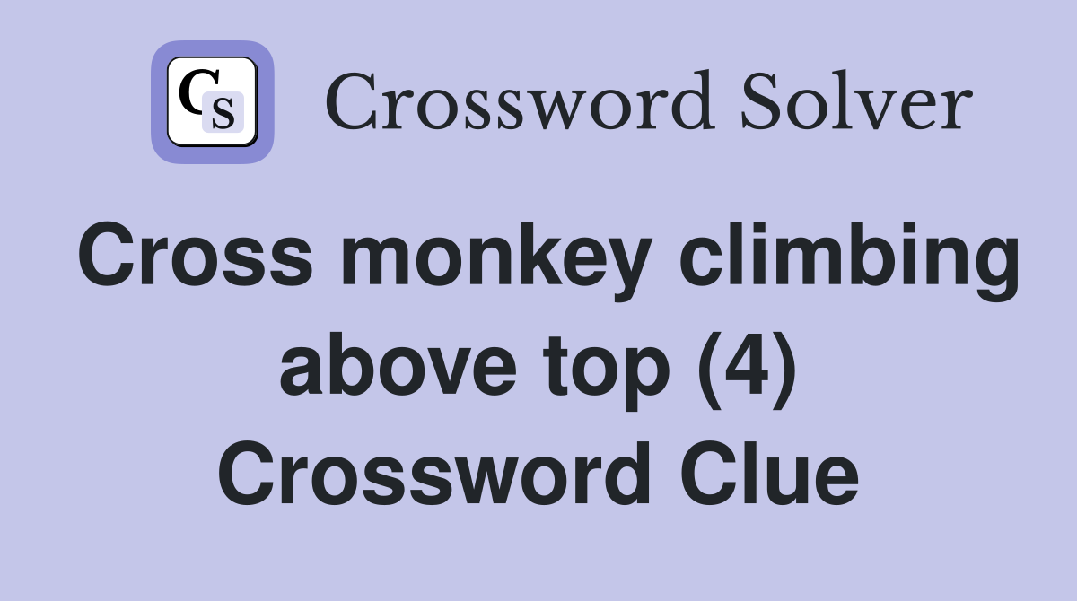 Cross monkey climbing above top (4) Crossword Clue