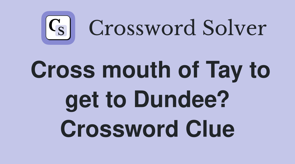 Cross mouth of Tay to get to Dundee? Crossword Clue