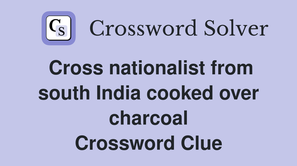 Cross nationalist from south India cooked over charcoal Crossword Clue