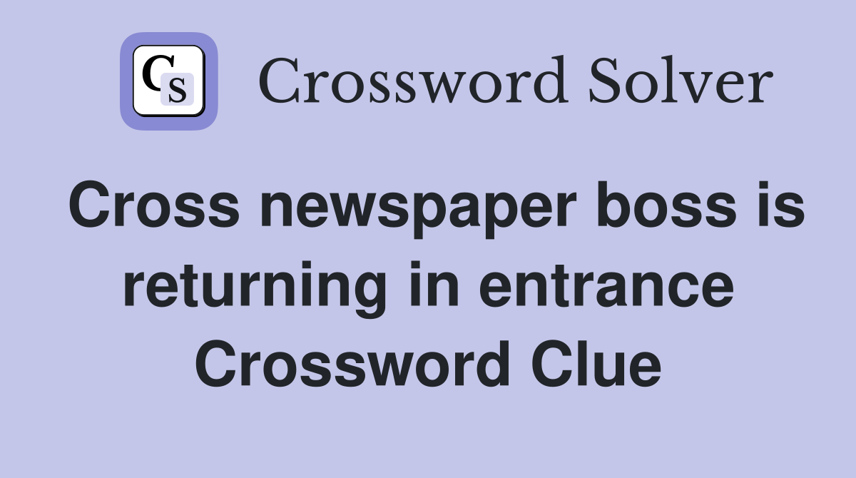 Cross newspaper boss is returning in entrance Crossword Clue
