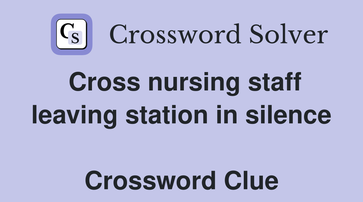 Cross nursing staff leaving station in silence  Crossword Clue