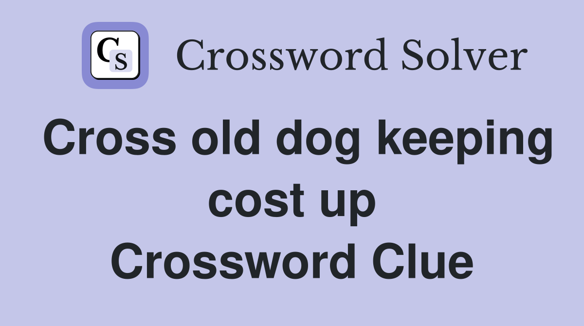Cross old dog keeping cost up Crossword Clue