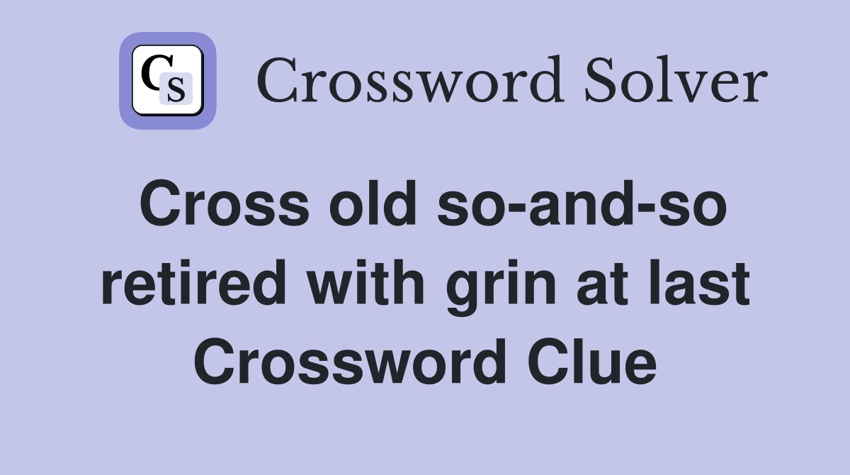 Cross old so-and-so retired with grin at last Crossword Clue