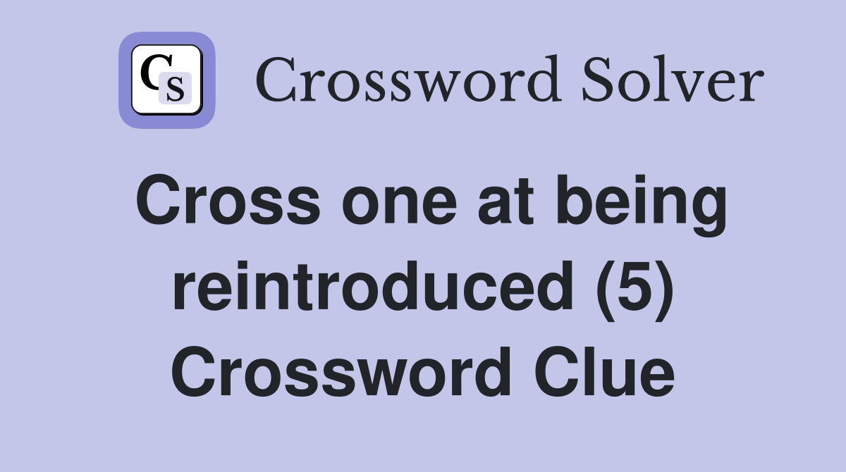 Cross one at being reintroduced (5) Crossword Clue