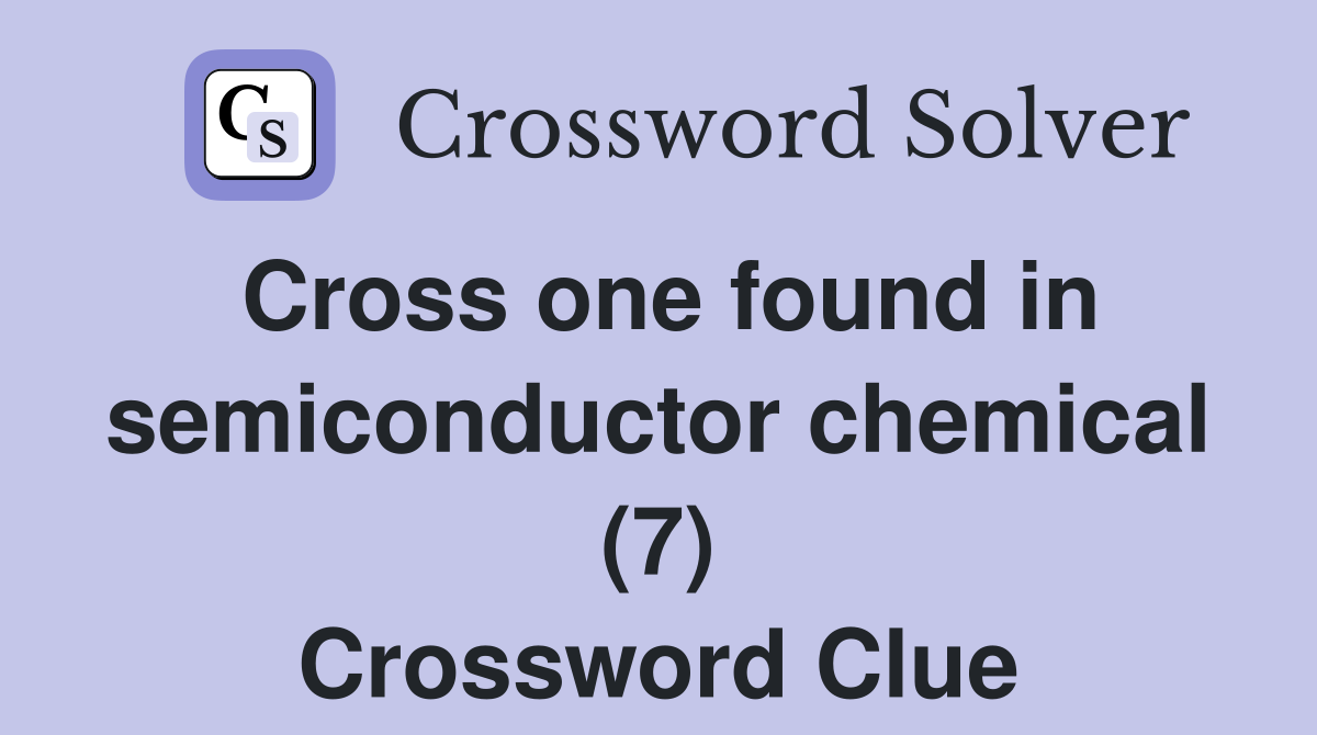 Cross one found in semiconductor chemical (7) Crossword Clue