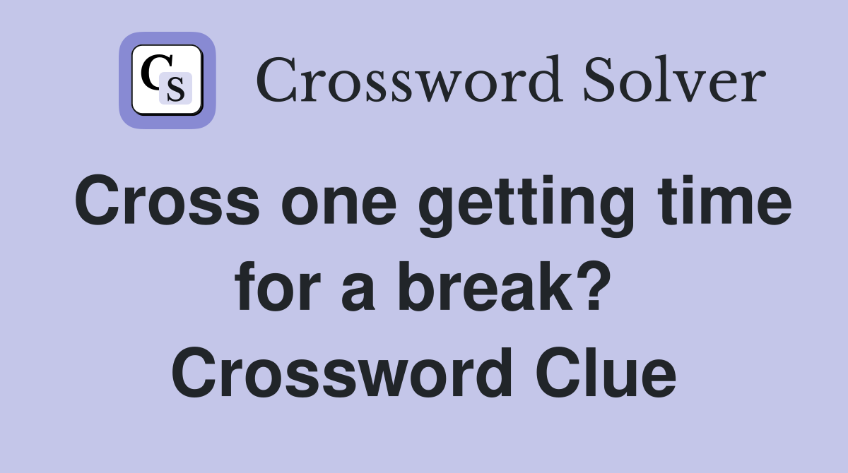 Cross one getting time for a break? Crossword Clue