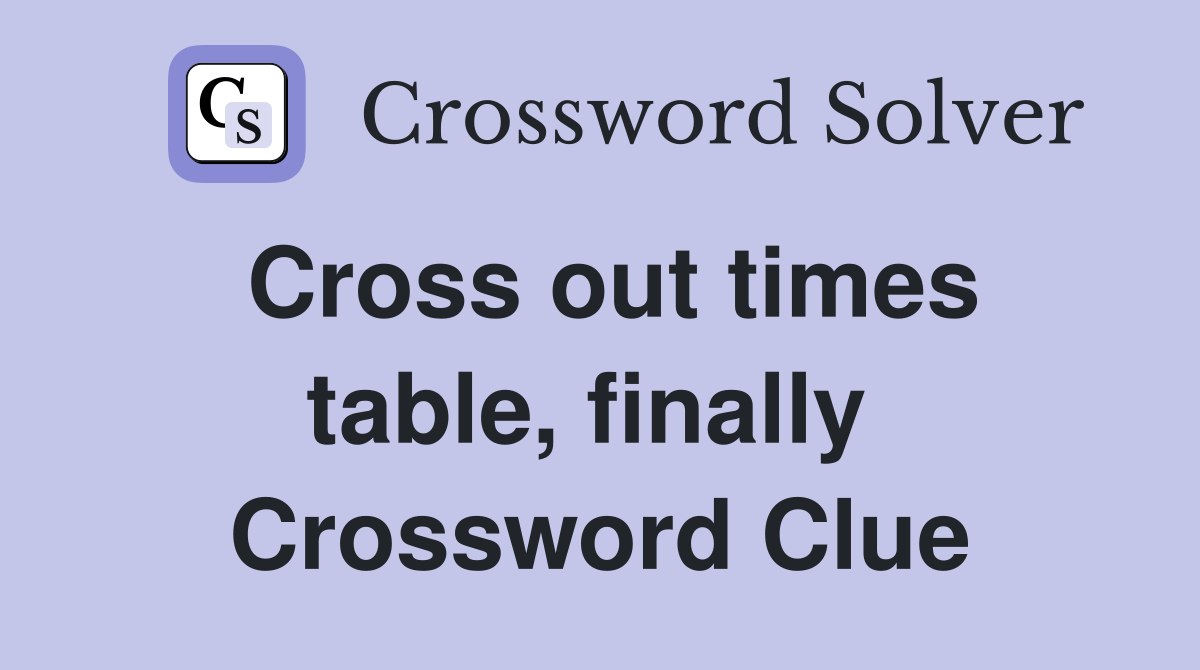 Cross out times table, finally  Crossword Clue