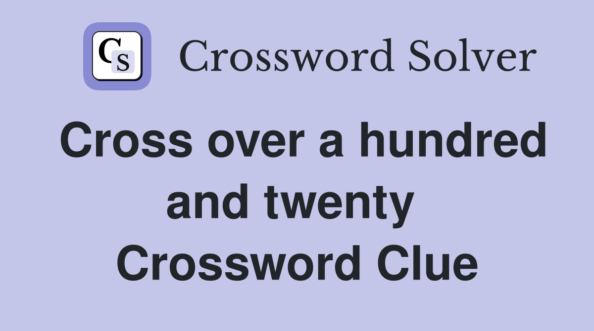 Cross over a hundred and twenty  Crossword Clue