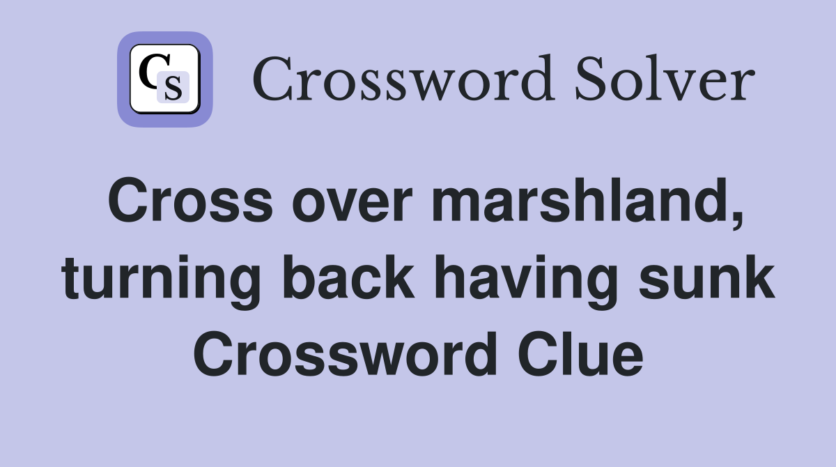 Cross over marshland, turning back having sunk Crossword Clue