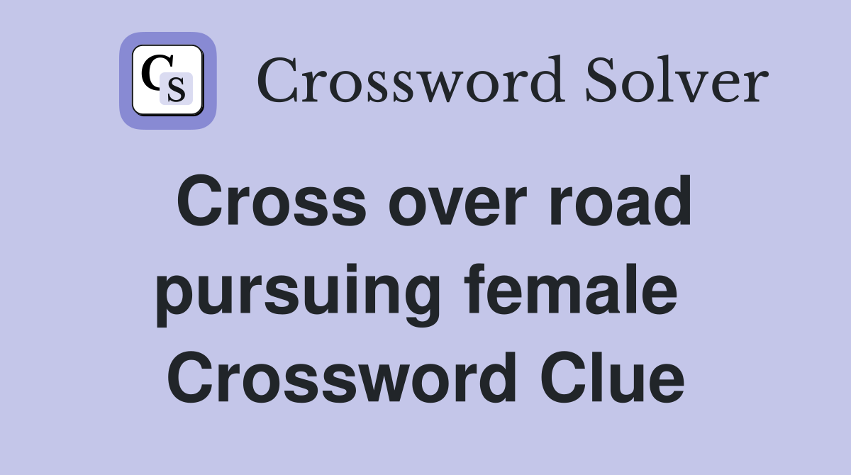 Cross over road pursuing female  Crossword Clue