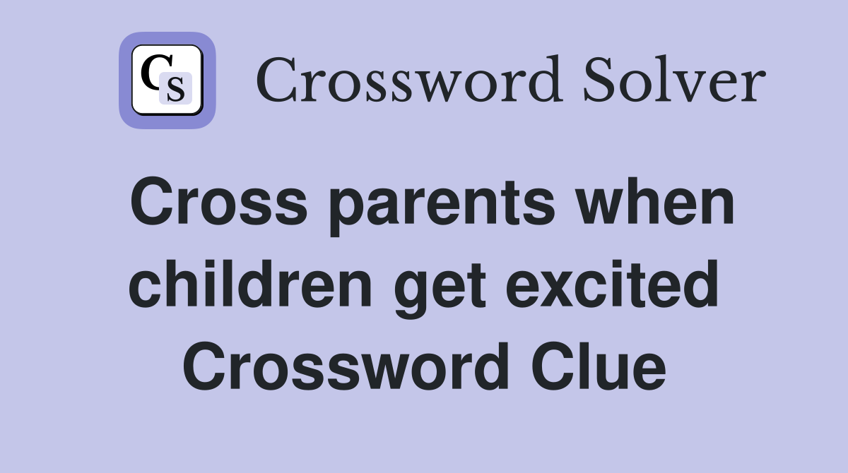 Cross parents when children get excited Crossword Clue