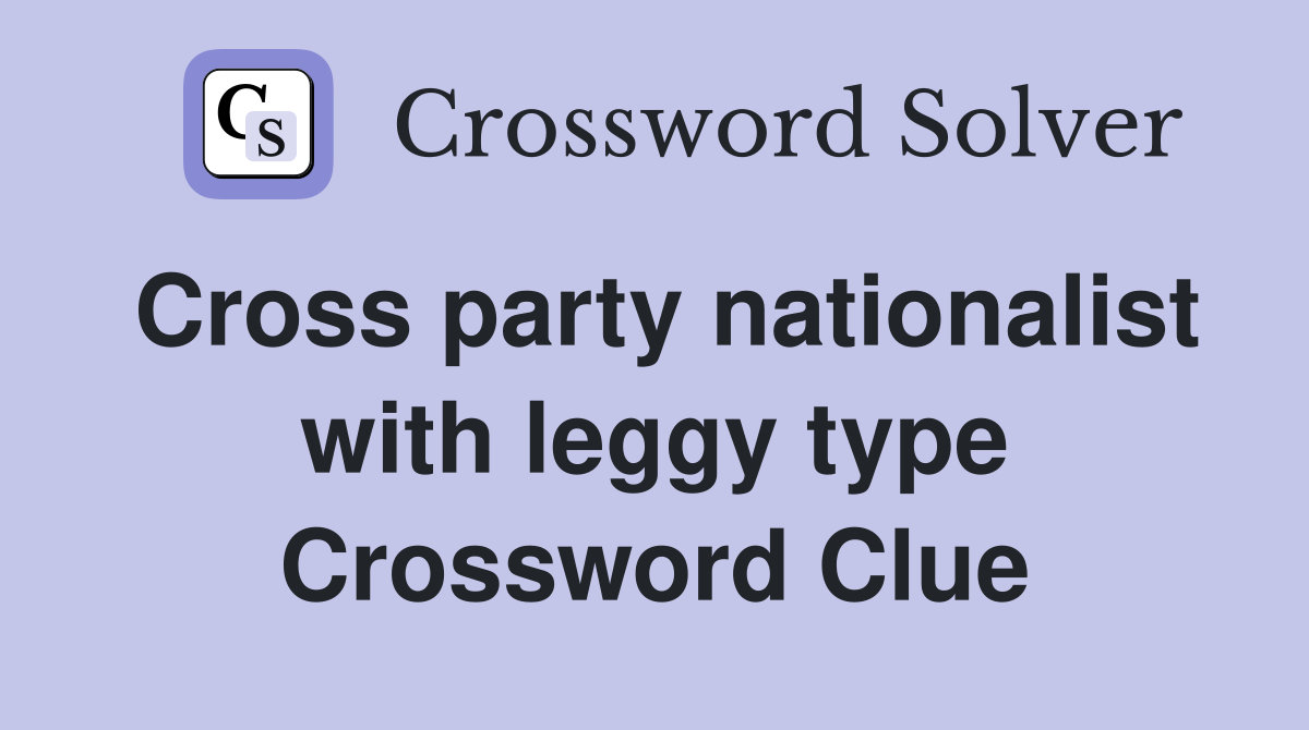 Cross party nationalist with leggy type Crossword Clue