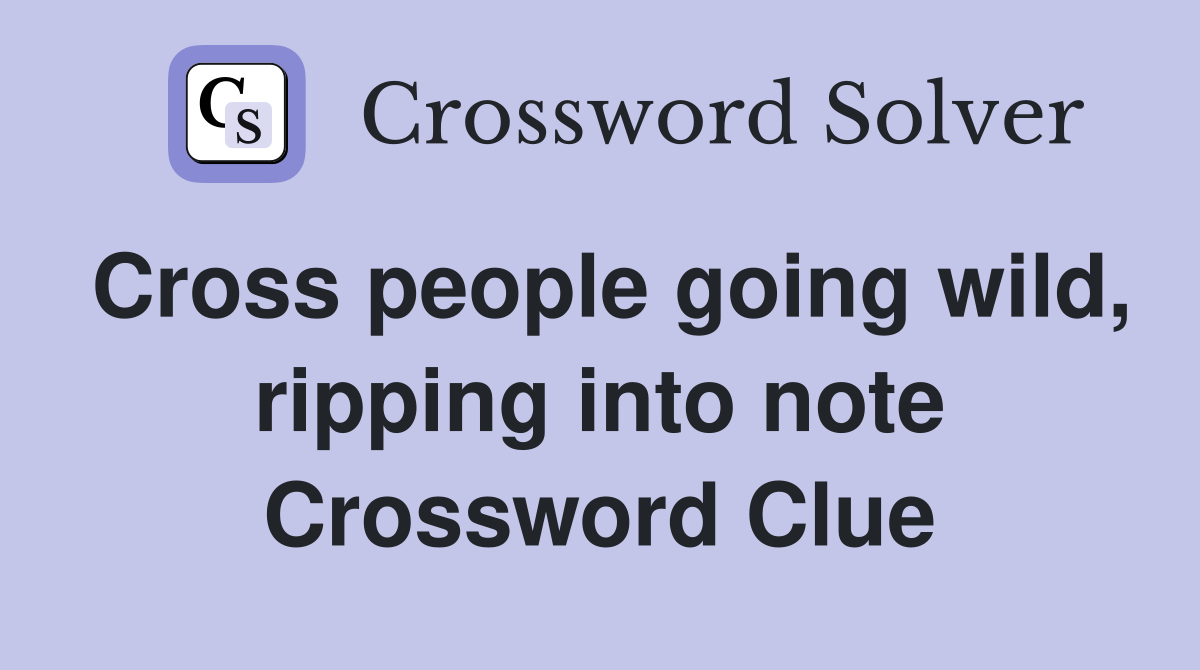 Cross people going wild, ripping into note Crossword Clue