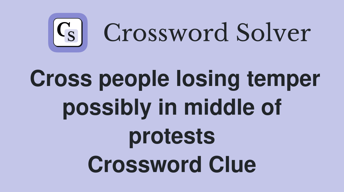Cross people losing temper possibly in middle of protests Crossword Clue