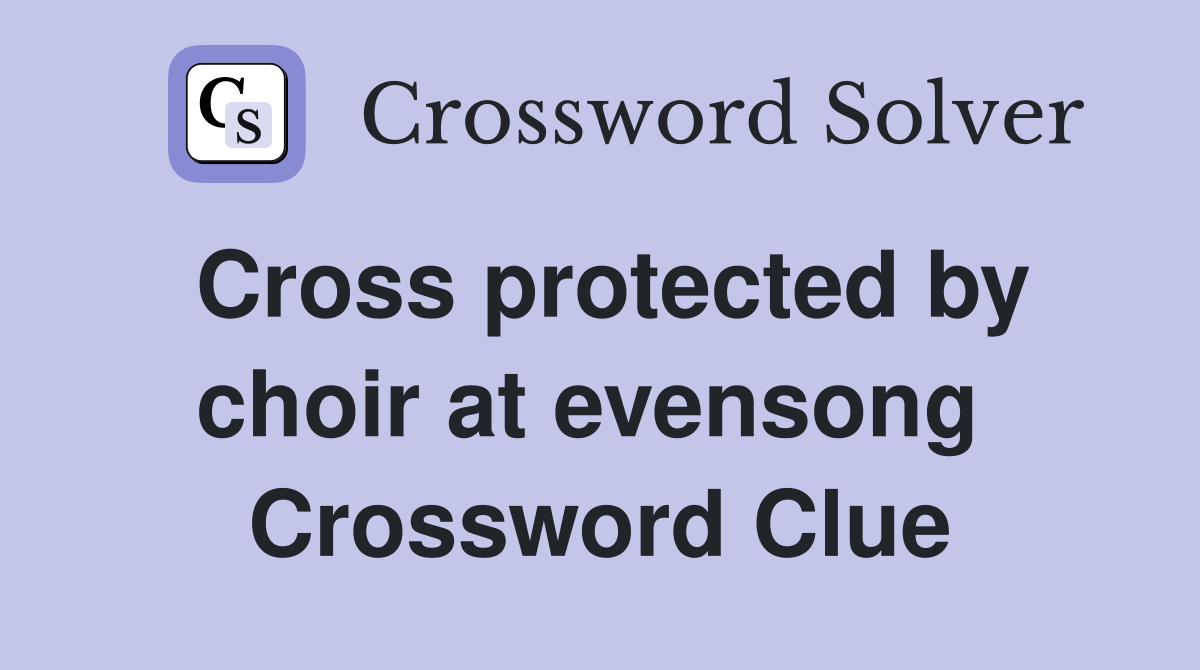 Cross protected by choir at evensong  Crossword Clue