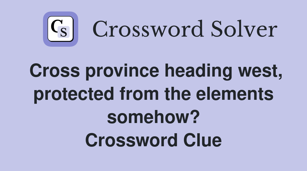 Cross province heading west, protected from the elements somehow? Crossword Clue