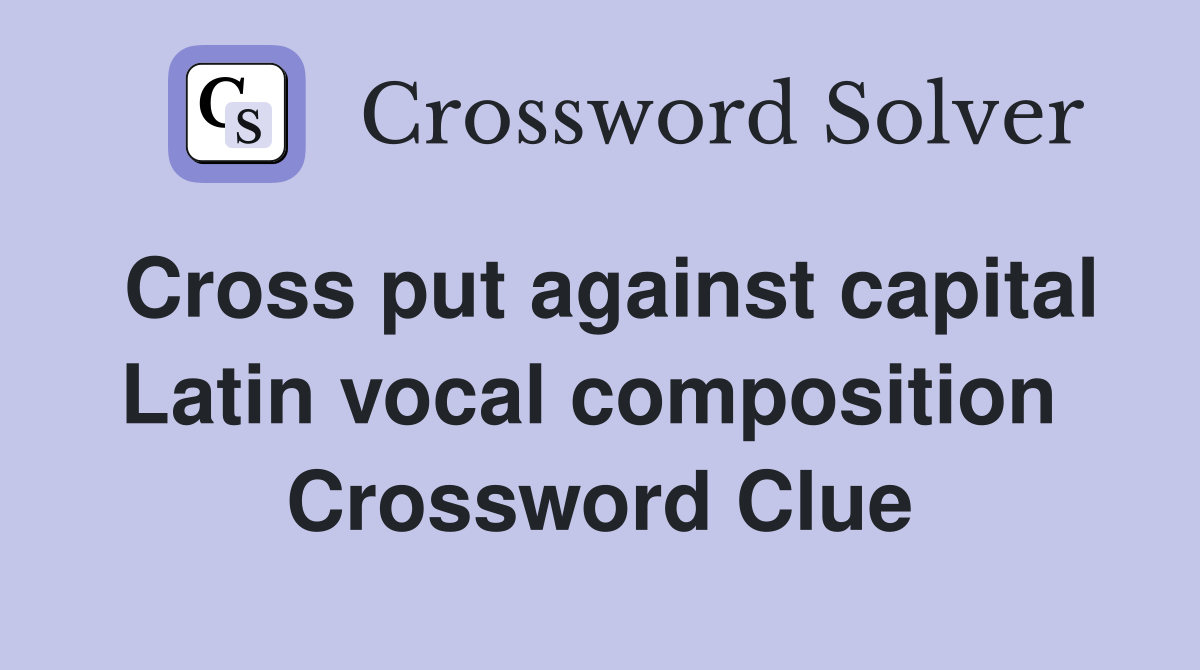 Cross put against capital Latin vocal composition  Crossword Clue