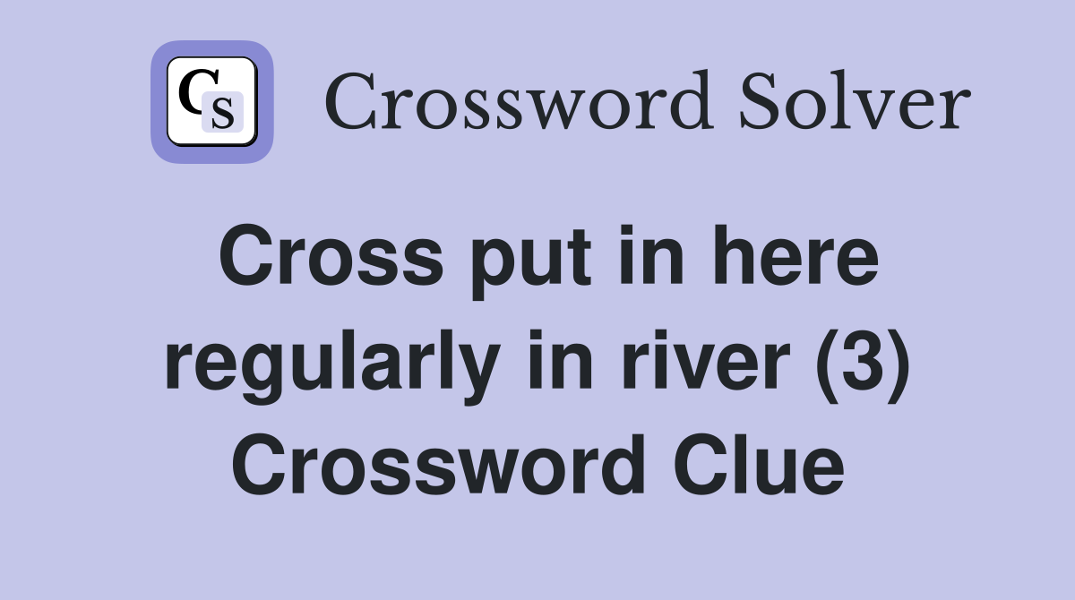 Cross put in here regularly in river (3) Crossword Clue