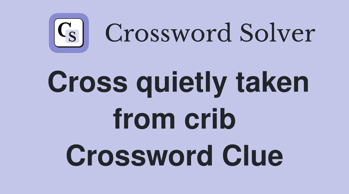 Cross quietly taken from crib Crossword Clue