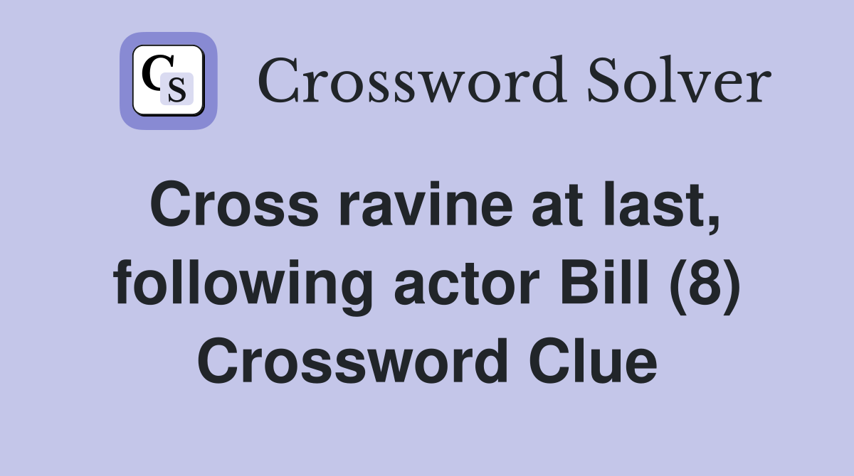 Cross ravine at last, following actor Bill (8) Crossword Clue