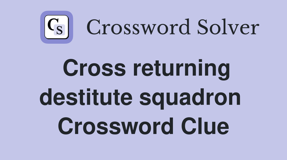 Cross returning destitute squadron  Crossword Clue