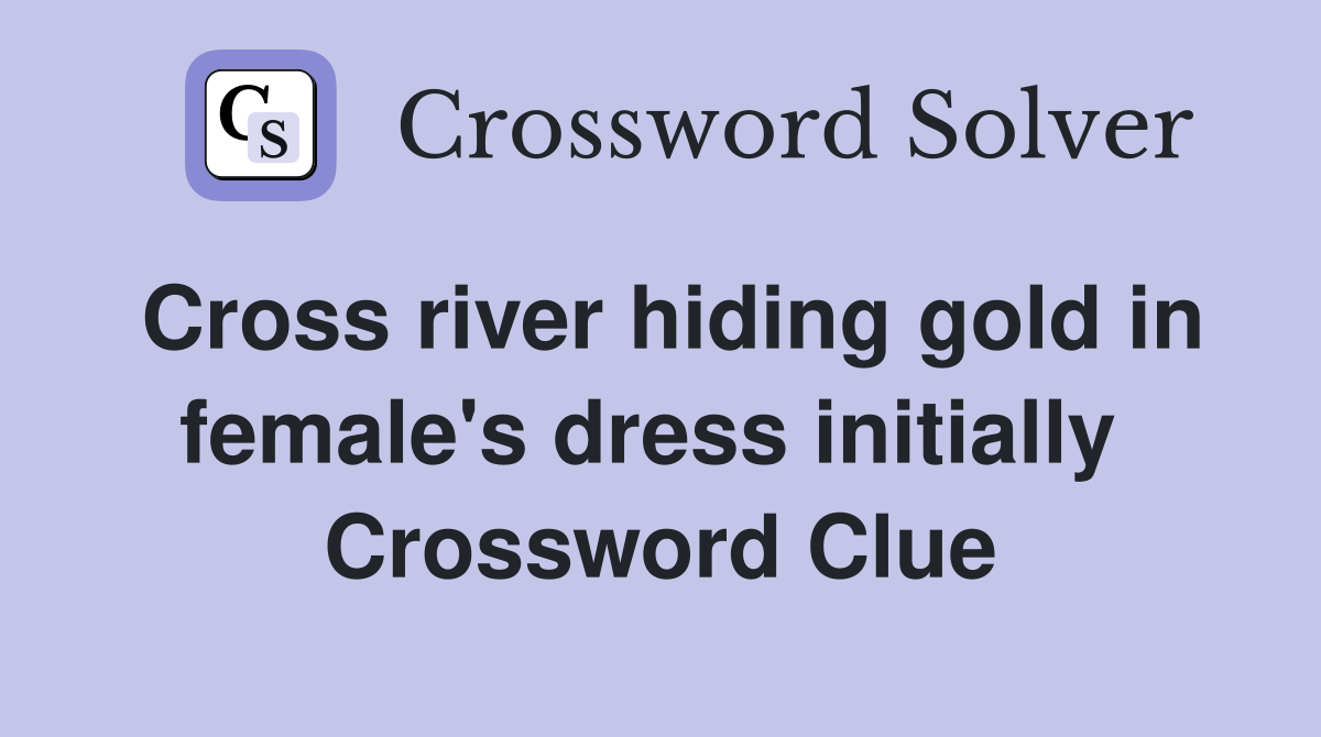 Cross river hiding gold in female's dress initially  Crossword Clue