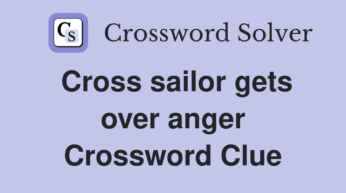 Cross sailor gets over anger Crossword Clue