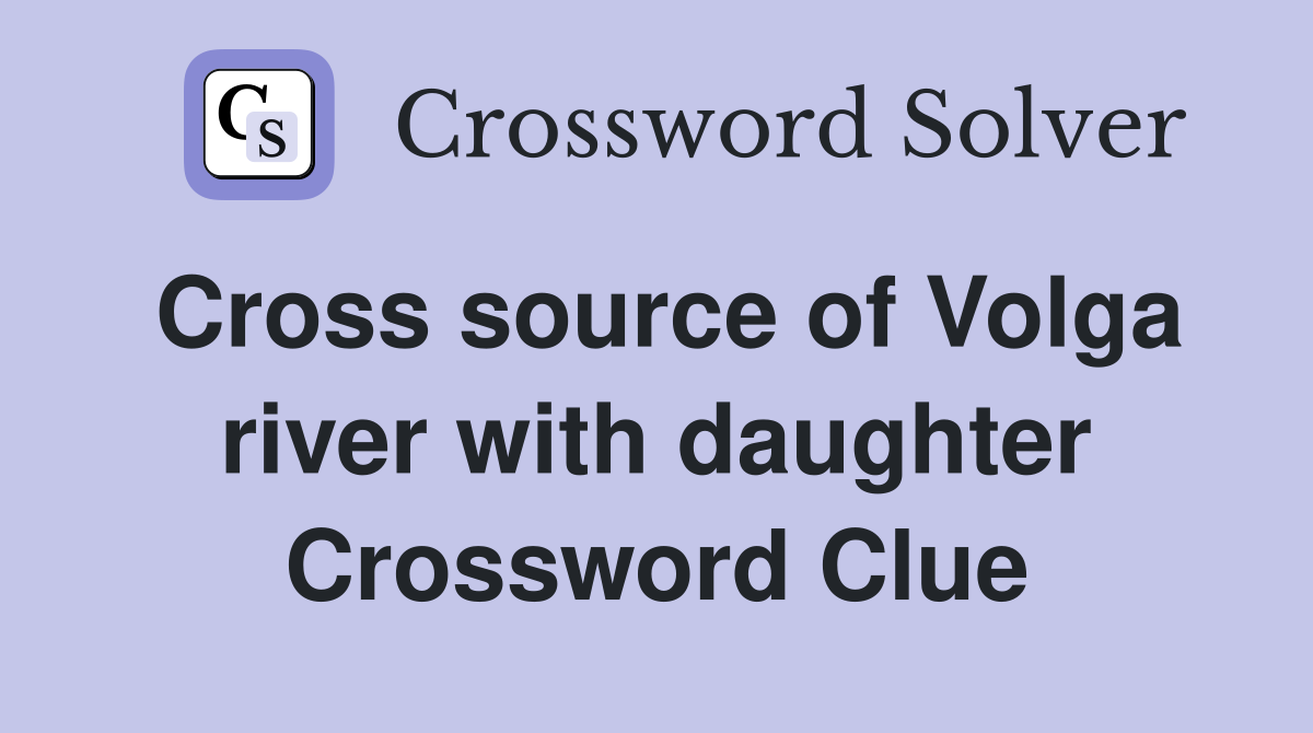 Cross source of Volga river with daughter Crossword Clue