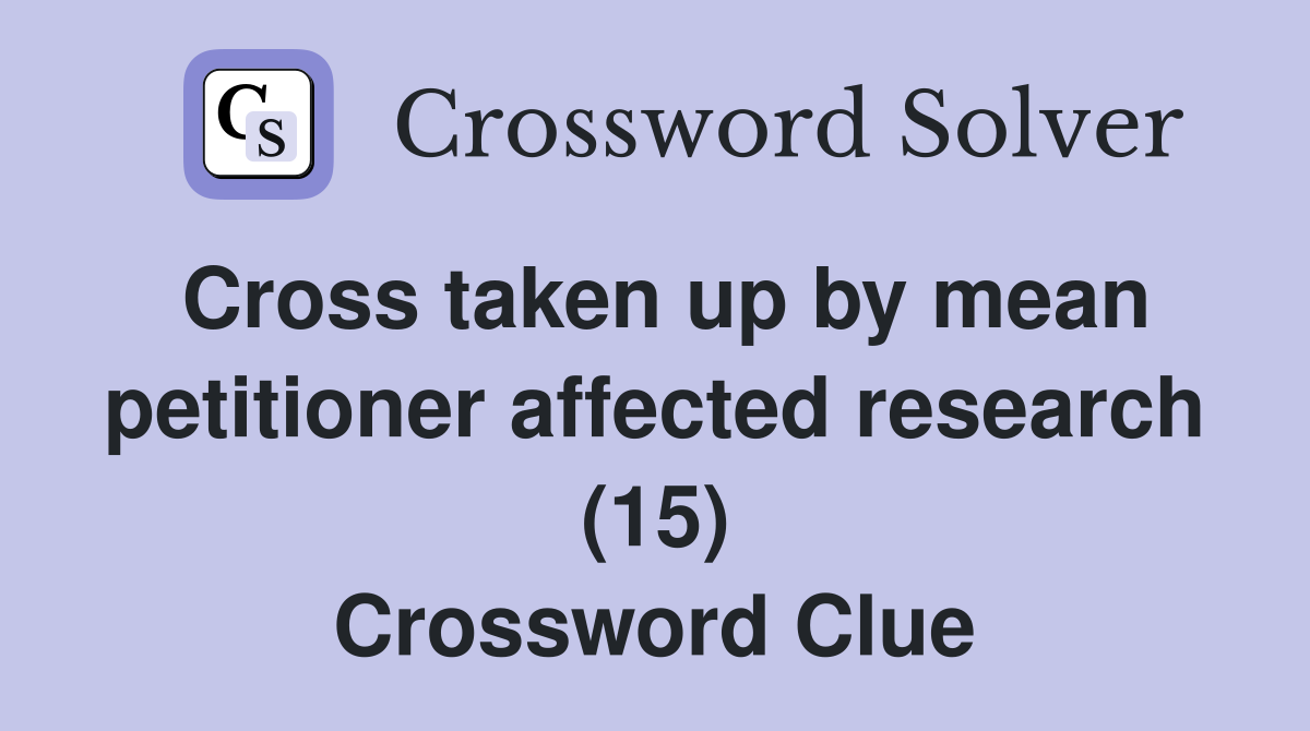 Cross taken up by mean petitioner affected research (15) Crossword Clue