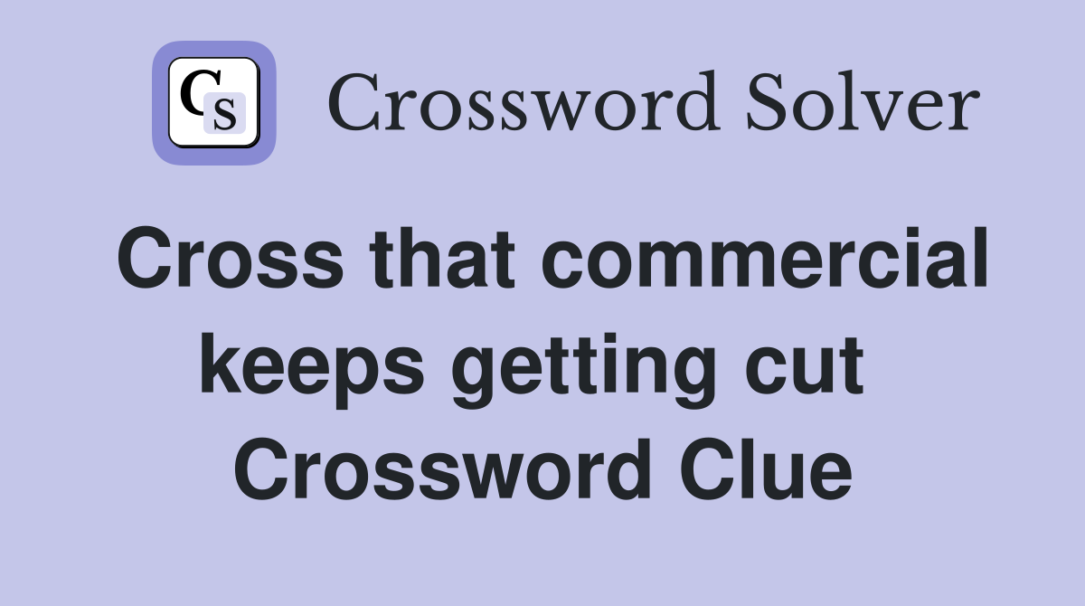 Cross that commercial keeps getting cut  Crossword Clue