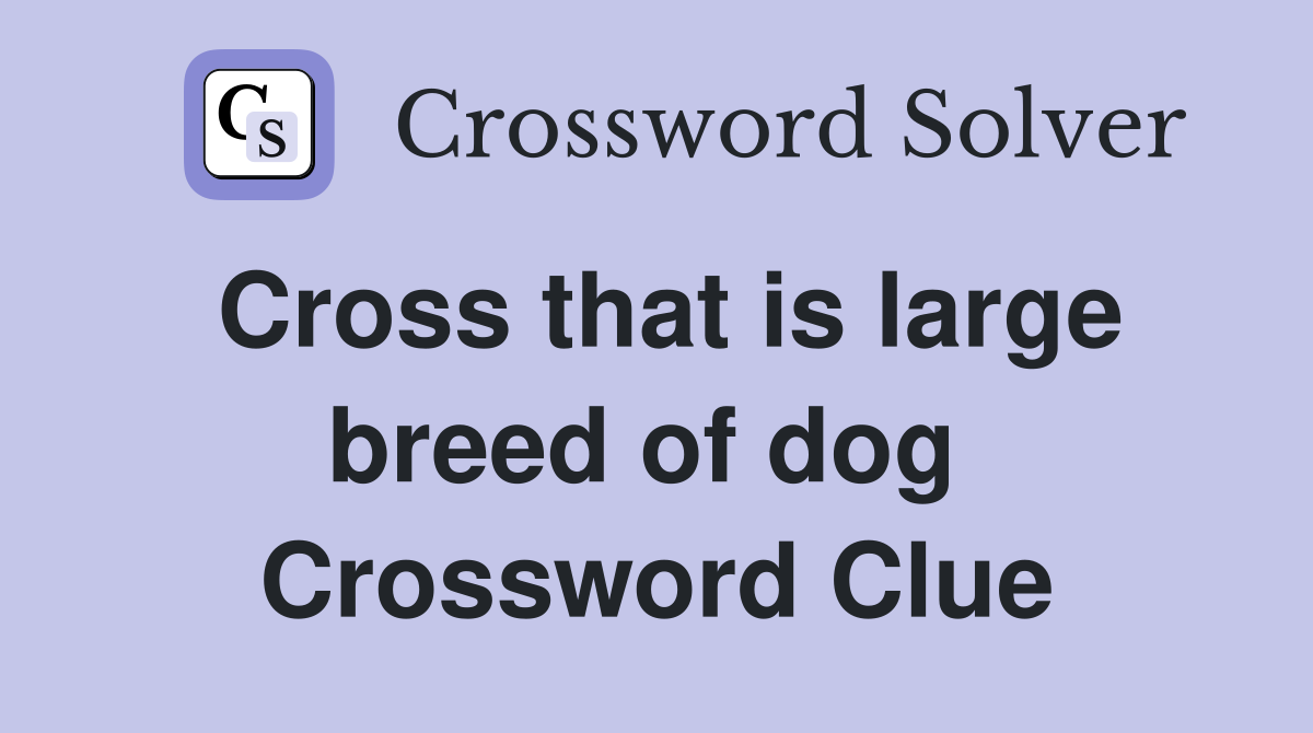 Cross that is large breed of dog  Crossword Clue