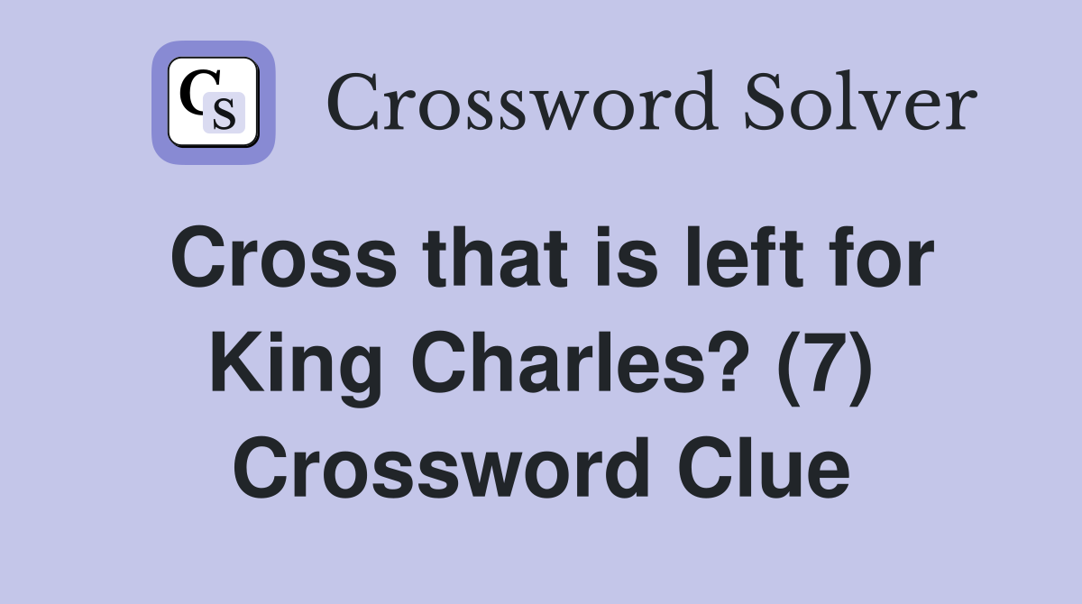 Cross that is left for King Charles? (7) Crossword Clue