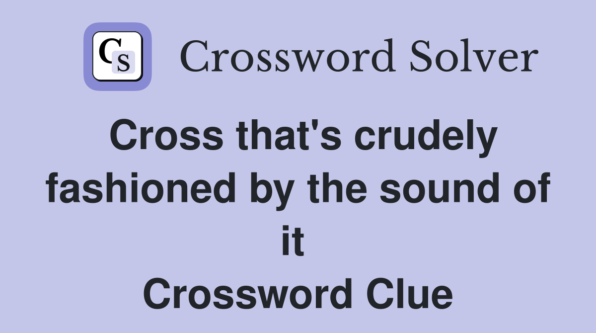 Cross that's crudely fashioned by the sound of it  Crossword Clue