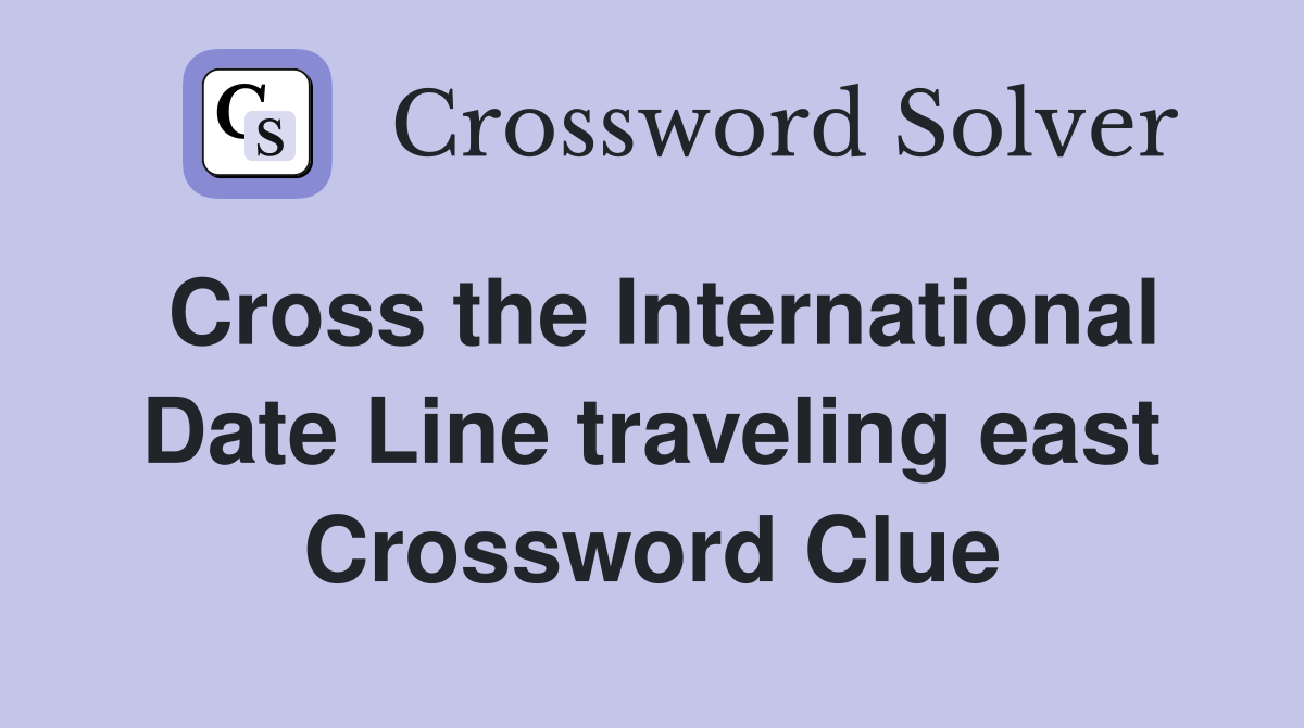 Cross the International Date Line traveling east Crossword Clue